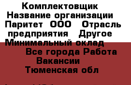 Комплектовщик › Название организации ­ Паритет, ООО › Отрасль предприятия ­ Другое › Минимальный оклад ­ 22 000 - Все города Работа » Вакансии   . Тюменская обл.